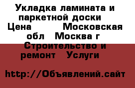 Укладка ламината и паркетной доски. › Цена ­ 200 - Московская обл., Москва г. Строительство и ремонт » Услуги   